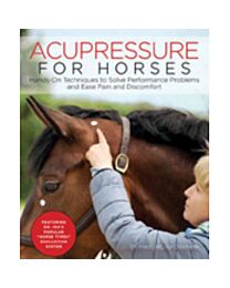 Acupressure for Horses: Hands-On Techniques to Solve Performance Problems and Ease Pain and Discomfort