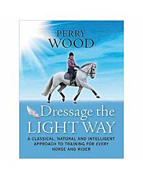 Dressage the Light Way: A Classical, Natural and Intelligent Approach to Training for Every Horse and Rider