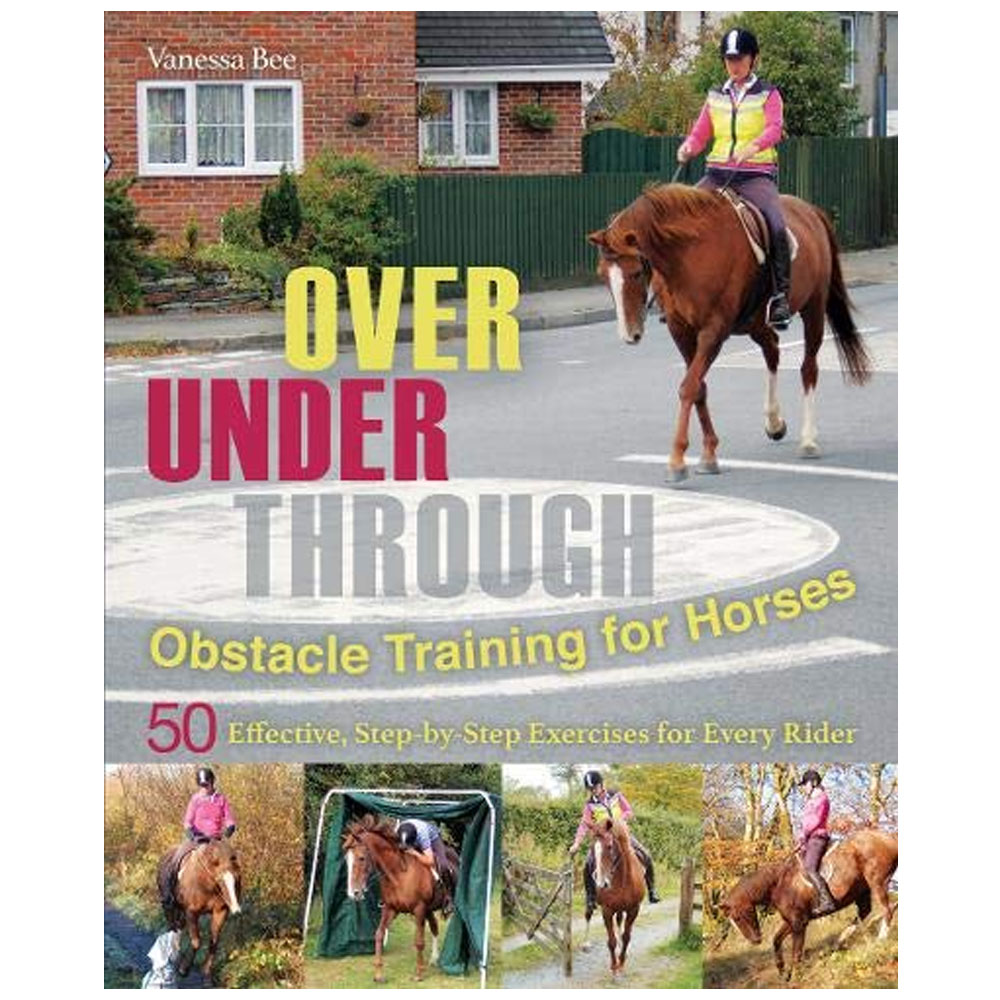 Over, Under, Through: Obstacle Training for Horses: 50 Effective, Step-by-Step Exercises for Every Rider